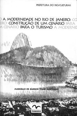 MACHADO, Marcello de Barros Tomé. A modernidade no Rio de Janeiro: construção de um cenário para o turismo. Rio de Janeiro, Secretaria Municipal das Culturas, 2008, 188 p.