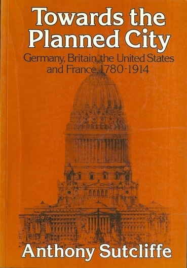 SUTCLIFFE, Anthony. Towards the Planned City – German, Britain, the United States and France (1780-1914). New York, St. Martin Press, 1981